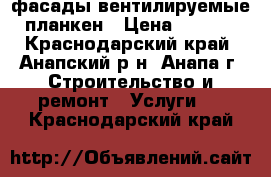 фасады вентилируемые, планкен › Цена ­ 1 000 - Краснодарский край, Анапский р-н, Анапа г. Строительство и ремонт » Услуги   . Краснодарский край